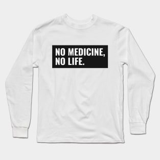 No Medicine, No Life Long Sleeve T-Shirt